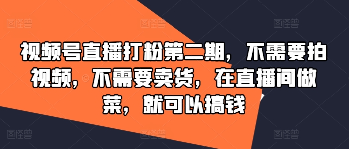 视频号直播打粉第二期，不需要拍视频，不需要卖货，在直播间做菜，就可以搞钱-梦清网创