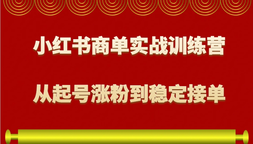 小红书商单实战训练营，从0到1教你如何变现，从起号涨粉到稳定接单，适合新手-梦清网创
