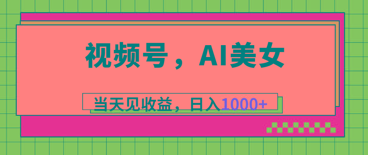 视频号，Ai美女，当天见收益，日入1000+-梦清网创