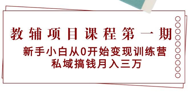 教辅项目课程第一期：新手小白从0开始变现训练营  私域搞钱月入三万-梦清网创