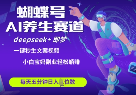 蝴蝶号大健康养生赛道，deepseek+即梦AI快速产出爆款视频，起号快，带货超级猛，日入四位数-梦清网创