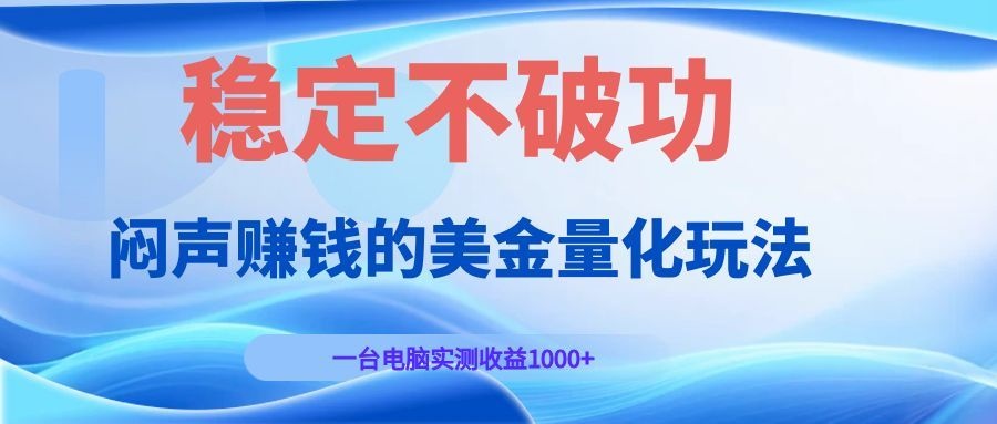 闷声赚钱的美金量化玩法,一台电脑实测收益1000+稳定不破功!-梦清研习社
