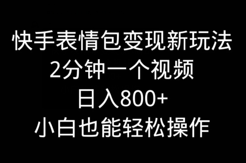 快手表情包变现新玩法，2分钟一个视频，日入800+，小白也能做-梦清网创