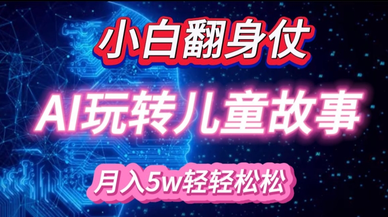 小白大翻身!靠AI玩转绘本故事，月入过W，轻松得很!-梦清网创