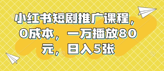 小红书短剧推广课程，0成本，一万播放80元，日入5张-梦清网创