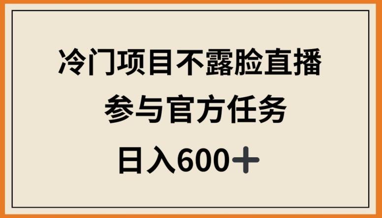 冷门项目不露脸直播，参与官方任务，日入600+【揭秘】-梦清网创