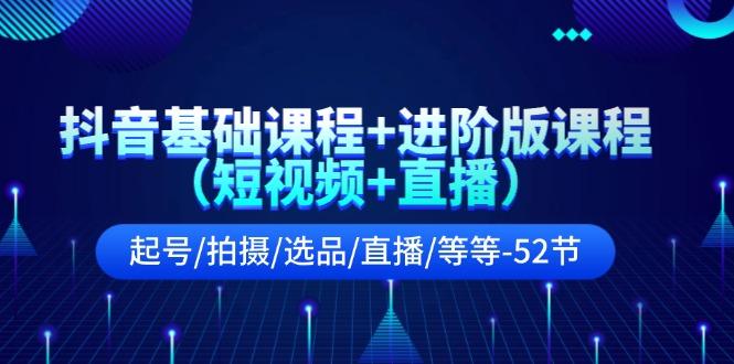 抖音基础课程+进阶版课程(短视频+直播)起号/拍摄/选品/直播/等等(52节)-梦清网创