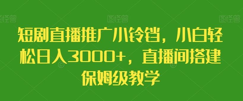 短剧直播推广小铃铛，小白轻松日入3000+，直播间搭建保姆级教学-梦清网创