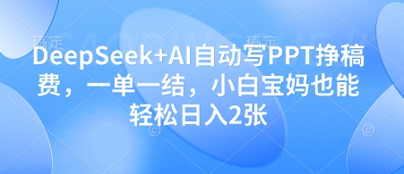 DeepSeek+AI自动写PPT挣稿费，一单一结，小白宝妈也能轻松日入2张-梦清网创