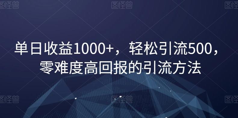 单日收益1000+，轻松引流500，零难度高回报的引流方法【揭秘】-梦清网创