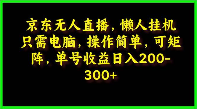 (9973期)京东无人直播，电脑挂机，操作简单，懒人专属，可矩阵操作 单号日入200-300-梦清网创