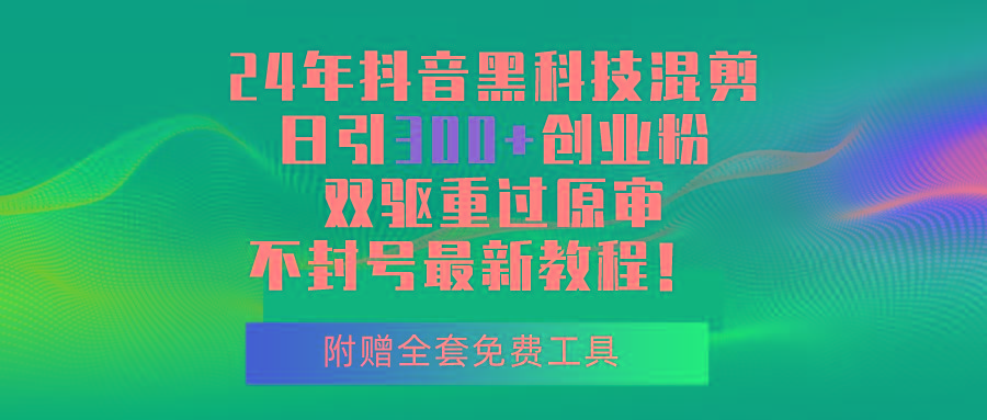 24年抖音黑科技混剪日引300+创业粉，双驱重过原审不封号最新教程！-梦清网创