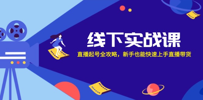 线下实战课：直播起号全攻略，新手也能快速上手直播带货-梦清网创