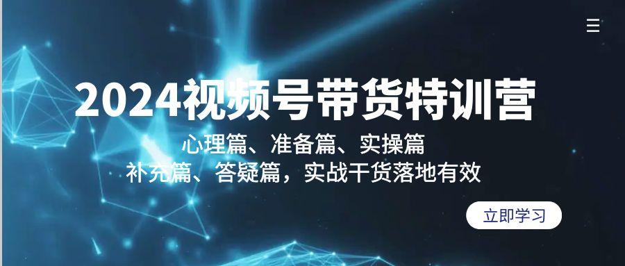 2024视频号带货特训营：心理篇、准备篇、实操篇、补充篇、答疑篇，实战…-梦清网创