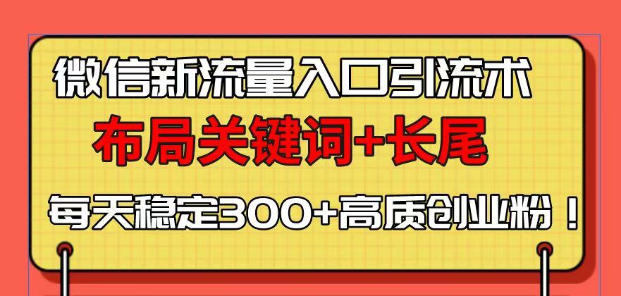 微信新流量入口引流术，布局关键词+长尾，每天稳定300+高质创业粉！-梦清网创