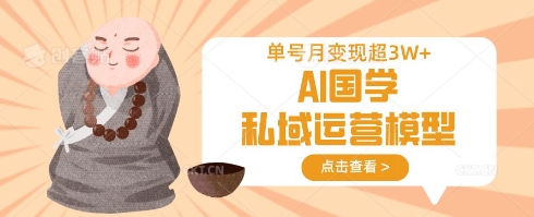 AI国学私域运营模型，单号月变现过W-梦清网创