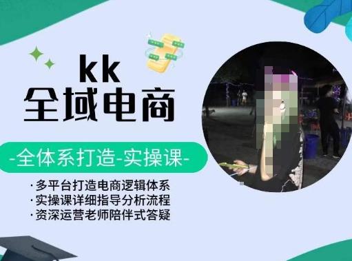 KK全域电商，全体系打造实操课，多平台打造电商逻辑体系-梦清网创