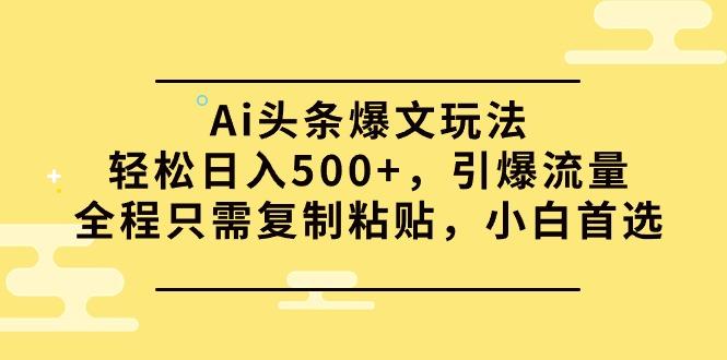 (9853期)Ai头条爆文玩法，轻松日入500+，引爆流量全程只需复制粘贴，小白首选-梦清网创