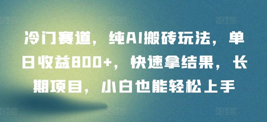 冷门赛道，纯AI搬砖玩法，单日收益800+，快速拿结果，长期项目，小白也能轻松上手【揭秘】-梦清网创