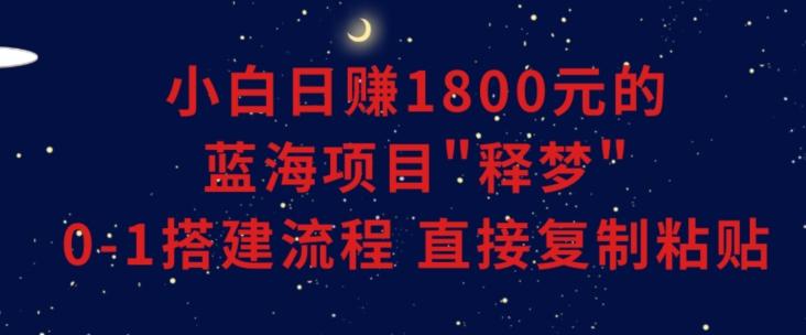 小白能日赚1800元的蓝海项目”释梦”0-1搭建流程可直接复制粘贴长期做【揭秘】-梦清网创