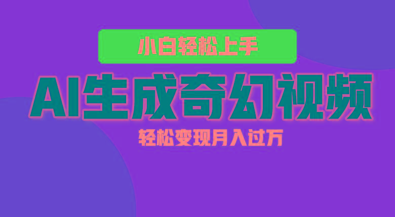 轻松上手！AI生成奇幻画面，视频轻松变现月入过万-梦清网创