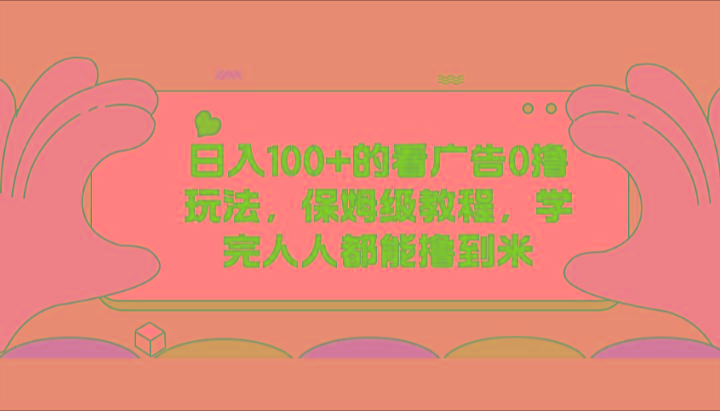 日入100+的看广告0撸玩法，保姆级教程，学完人人都能撸到米-梦清网创