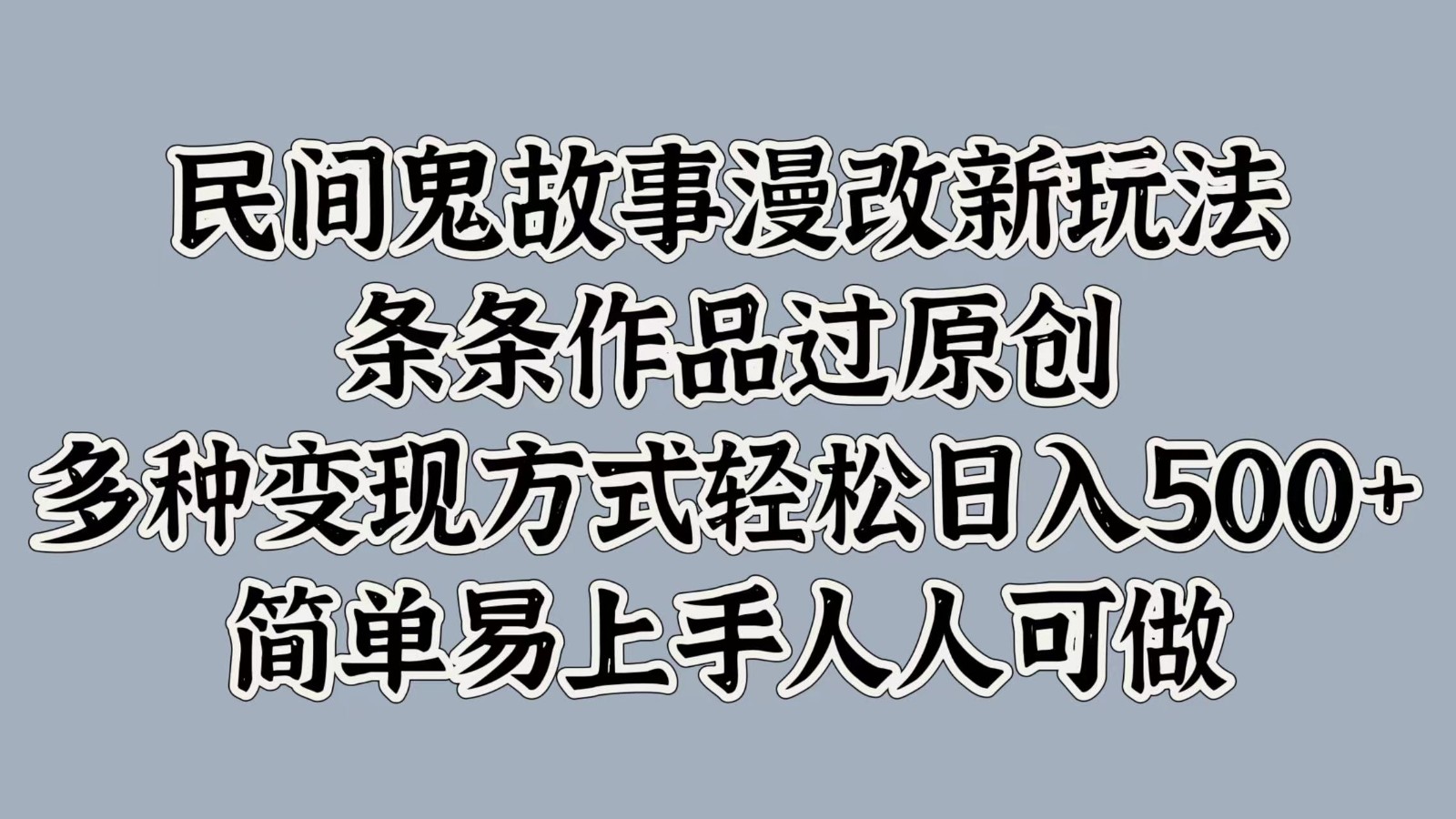 民间鬼故事漫改新玩法，条条作品过原创，多种变现方式轻松日入500+简单易上手人人可做-梦清网创