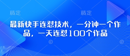 最新快手连怼技术，一分钟一个作品，一天连怼100个作品-梦清网创