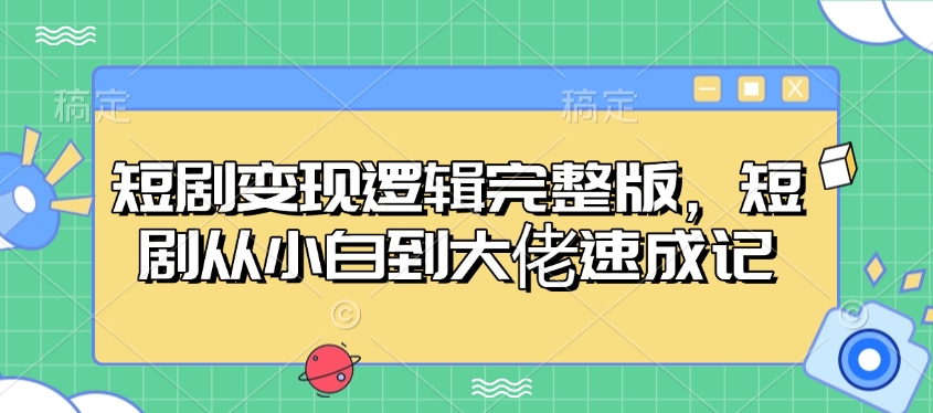 短剧变现逻辑完整版，短剧从小白到大佬速成记-梦清网创