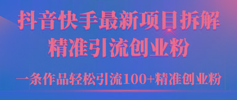 (9447期)2024年抖音快手最新项目拆解视频引流创业粉，一天轻松引流精准创业粉100+-梦清网创