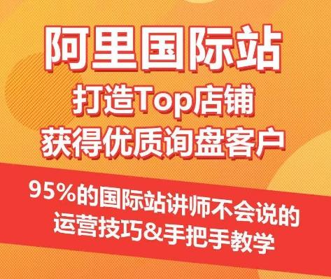 【阿里国际站】打造Top店铺&获得优质询盘客户，​95%的国际站讲师不会说的运营技巧-梦清网创
