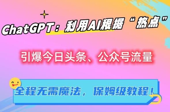 ChatGPT：利用AI根据“热点”引爆今日头条、公众号流量，无需魔法，保姆级教程【揭秘】-梦清网创