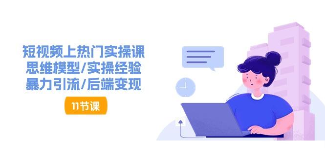 短视频上热门实操课，思维模型/实操经验/暴力引流/后端变现(11节)-梦清网创