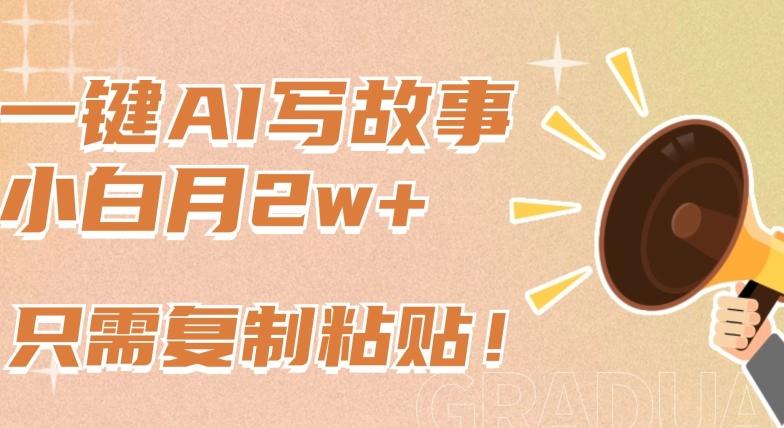 一键AI写故事，新赛道新玩法，只需复制粘贴，小白轻松月入2w+【揭秘】-梦清网创