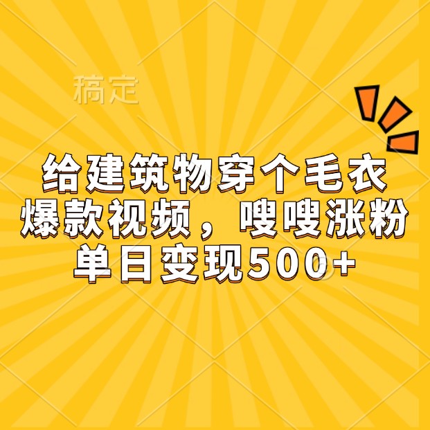 给建筑物穿个毛衣，爆款视频，嗖嗖涨粉，单日变现500+-梦清网创