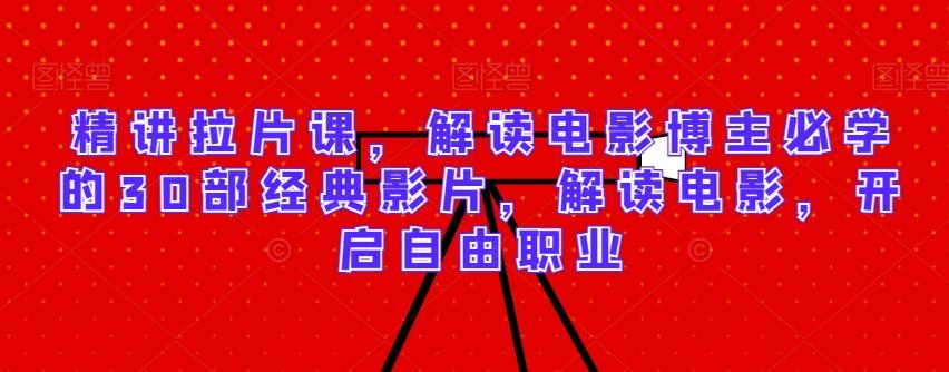精讲拉片课，解读电影博主必学的30部经典影片，解读电影，开启自由职业-梦清网创