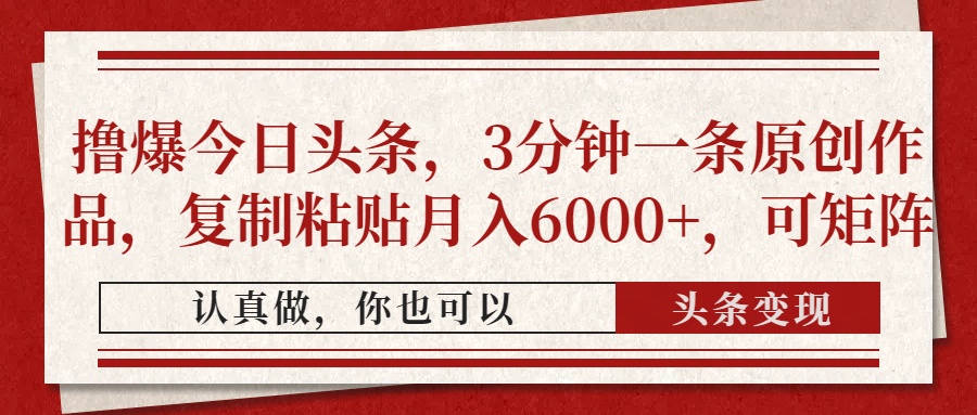 撸爆今日头条，3分钟一条原创作品，复制粘贴月入6000+，可矩阵-梦清网创