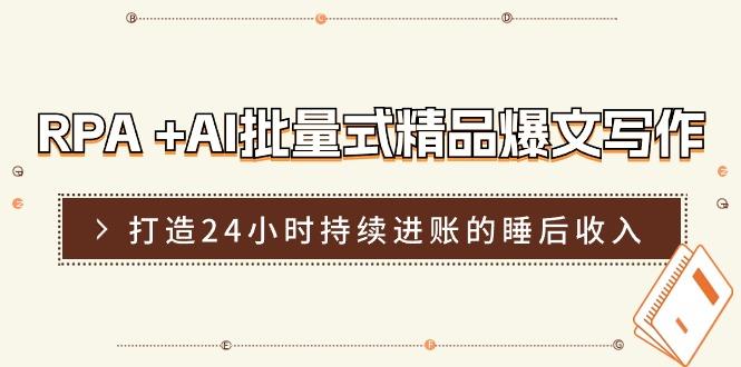 RPA +AI批量式 精品爆文写作  日更实操营，打造24小时持续进账的睡后收入-梦清网创