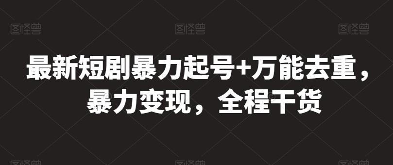 最新短剧暴力起号+万能去重，暴力变现，全程干货【揭秘】-梦清网创