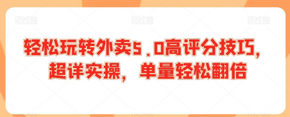 轻松玩转外卖5.0高评分技巧，超详实操，单量轻松翻倍-梦清网创