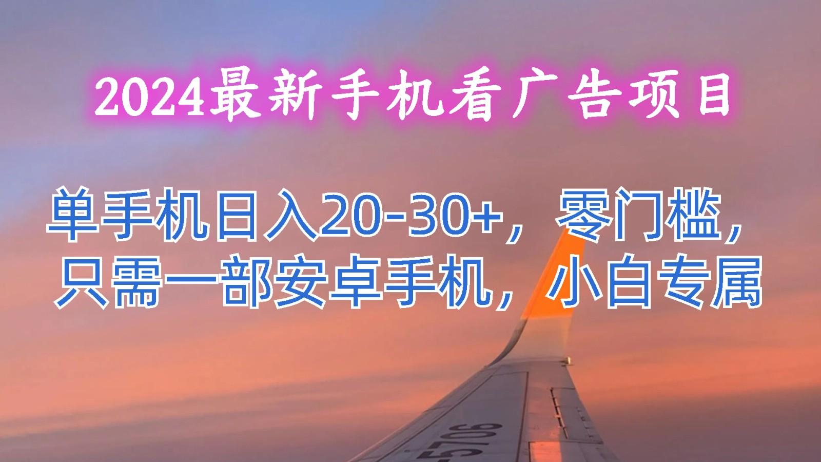 2024最新手机看广告项目，单手机日入20-30+，零门槛，只需一部安卓手机，小白专属-梦清网创