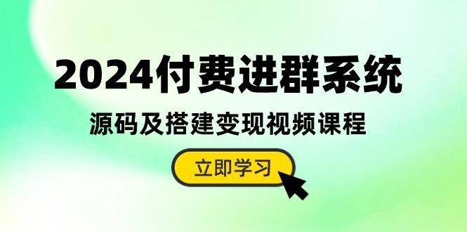 2024付费进群系统，源码及搭建变现视频课程(教程+源码-梦清网创