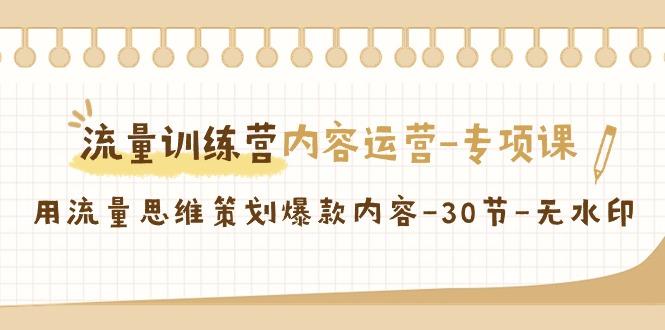 流量训练营之内容运营-专项课，用流量思维策划爆款内容-30节-无水印-梦清网创