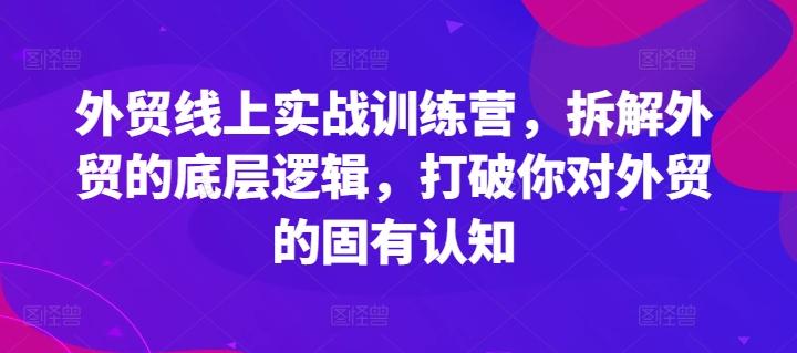 外贸线上实战训练营，拆解外贸的底层逻辑，打破你对外贸的固有认知-梦清网创