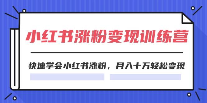 2024小红书涨粉变现训练营，快速学会小红书涨粉，月入十万轻松变现(40节-梦清网创