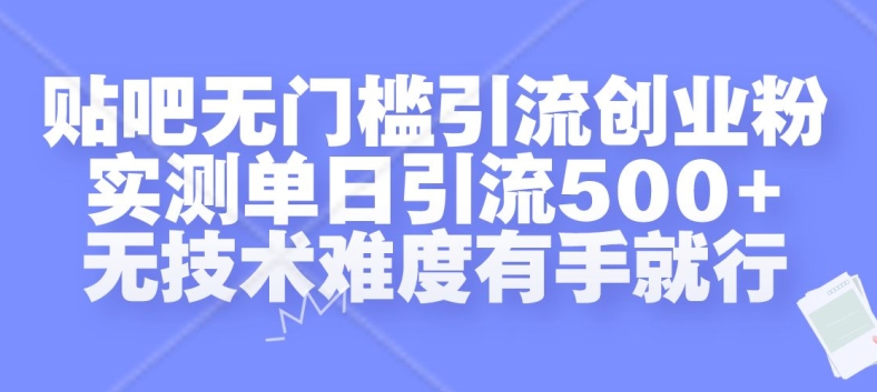 贴吧无门槛引流创业粉，实测单日引流500+，无技术难度有手就行【揭秘】-梦清网创