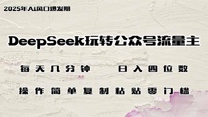 DeepSeek玩转公众号流量主，日入四位数，每天几分钟，操作简单零门槛-梦清网创