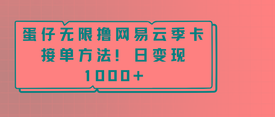 蛋仔无限撸网易云季卡接单方法！日变现1000+-梦清网创