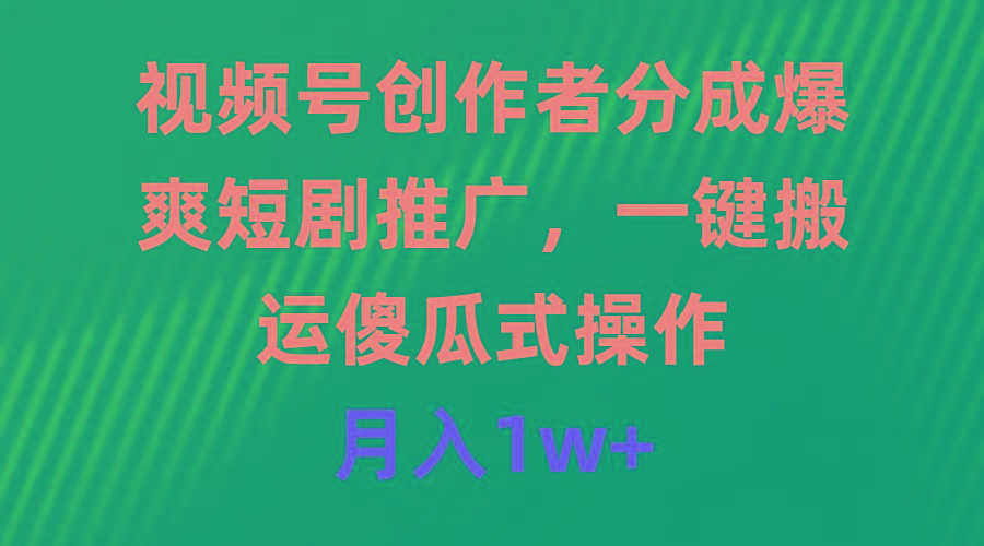 (9531期)视频号创作者分成，爆爽短剧推广，一键搬运，傻瓜式操作，月入1w+-梦清网创