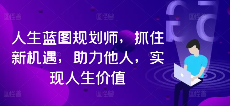 人生蓝图规划师，抓住新机遇，助力他人，实现人生价值-梦清网创